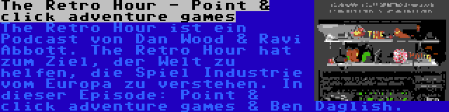 The Retro Hour - Point & click adventure games | The Retro Hour ist ein Podcast von Dan Wood & Ravi Abbott. The Retro Hour hat zum Ziel, der Welt zu helfen, die Spiel Industrie vom Europa zu verstehen. In dieser Episode: Point & click adventure games & Ben Daglish.