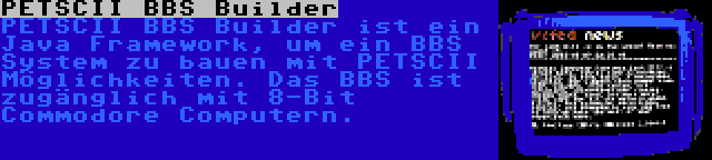 PETSCII BBS Builder | PETSCII BBS Builder ist ein Java Framework, um ein BBS System zu bauen mit PETSCII Möglichkeiten. Das BBS ist zugänglich mit 8-Bit Commodore Computern.