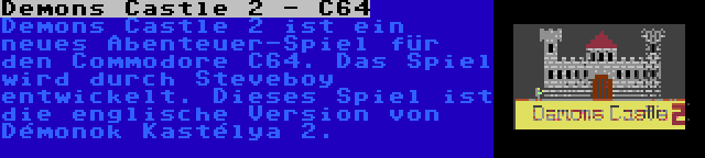 Demons Castle 2 - C64 | Demons Castle 2 ist ein neues Abenteuer-Spiel für den Commodore C64. Das Spiel wird durch Steveboy entwickelt. Dieses Spiel ist die englische Version von Démonok Kastélya 2.
