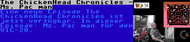 The ChickenHead Chronicles - Ms. Pac man | Eine neue Episode The ChickenHead Chronicles ist jetzt verfügbar. In dieser Episode: Ms. Pac man für den VIC-20.