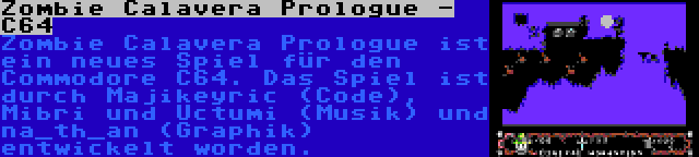 Zombie Calavera Prologue - C64 | Zombie Calavera Prologue ist ein neues Spiel für den Commodore C64. Das Spiel ist durch Majikeyric (Code), Mibri und Uctumi (Musik) und na_th_an (Graphik) entwickelt worden.