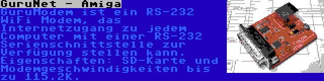 GuruNet - Amiga | GuruModem ist ein RS-232 WiFi Modem, das Internetzugang zu jedem Computer mit einer RS-232 Serienschnittstelle zur Verfügung stellen kann. Eigenschaften: SD-Karte und Modemgeschwindigkeiten bis zu 115.2K.