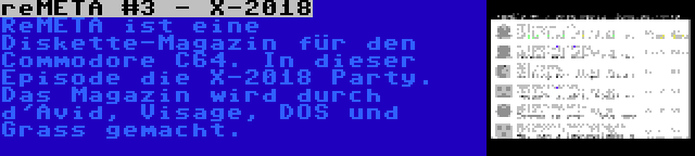 reMETA #3 - X-2018 | ReMETA ist eine Diskette-Magazin für den Commodore C64. In dieser Episode die X-2018 Party. Das Magazin wird durch d'Avid, Visage, DOS und Grass gemacht.