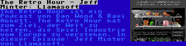 The Retro Hour - Jeff Minter: Llamasoft | The Retro Hour ist ein Podcast von Dan Wood & Ravi Abbott. The Retro Hour hat zum Ziel, der Welt zu helfen, die Spiel Industrie vom Europa zu verstehen. In dieser Episode: Jeff Minter von Llamasoft.