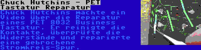 Chuck Hutchins - PET Tastatur Reparatur | Chuck Hutchins machte ein Video über die Reparatur eines PET 8032 Business Tastatur. Er reinigte die Kontakte, überprüfte die Widerstände und reparierte eine gebrochene Stromkreis-Spur.