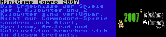 MiniGame Compo 2007 | Die Ergebnisse der Spiele des 1 Kilobytes und 2 Kilobytes sind verfügbar. Nicht nur Commodore-Spiele sondern auch Atari, Spectrum, Amstrad und Colecovision bewerben sich in diesem Ereignis.