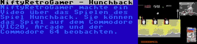 NiftyRetroGamer - Hunchback | NiftyRetroGamer machte ein Video über das Spielen des Spiel Hunchback. Sie können das Spiel auf dem Commodore VIC20, Arcade und der Commodore 64 beobachten.