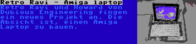 Retro Ravi - Amiga laptop | Retro Ravi und Howard von Dubious Engineering fingen ein neues Projekt an. Die Absicht ist, einen Amiga Laptop zu bauen.