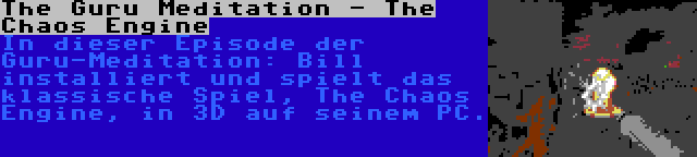 The Guru Meditation - The Chaos Engine | In dieser Episode der Guru-Meditation: Bill installiert und spielt das klassische Spiel, The Chaos Engine, in 3D auf seinem PC.