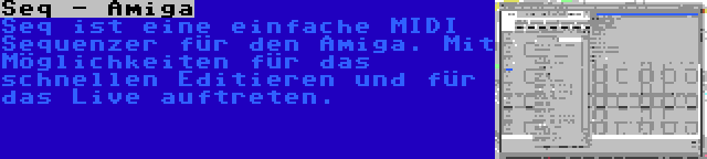 Seq - Amiga | Seq ist eine einfache MIDI Sequenzer für den Amiga. Mit Möglichkeiten für das schnellen Editieren und für das Live auftreten.