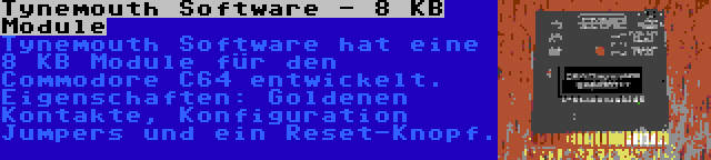 Tynemouth Software - 8 KB Module | Tynemouth Software hat eine 8 KB Module für den Commodore C64 entwickelt. Eigenschaften: Goldenen Kontakte, Konfiguration Jumpers und ein Reset-Knopf.