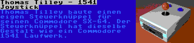 Thomas Tilley - 1541 Joystick | Thomas Tilley baute einen eigen Steuerknüppel für seinen Commodore SX-64. Der Steuerknüppel hat dieselbe Gestalt wie ein Commodore 1541 Laufwerk.