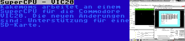 SuperCPU - VIC20 | Kakemoms arbeitet an einem SuperCPU für die Commodore VIC20. Die neuen Änderungen sind: Unterstützung für eine SD-Karte.