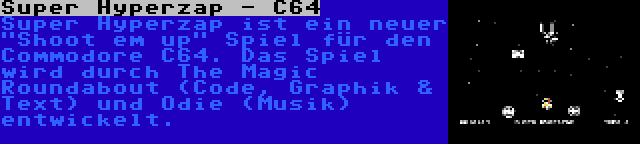 Super Hyperzap - C64 | Super Hyperzap ist ein neuer Shoot em up Spiel für den Commodore C64. Das Spiel wird durch The Magic Roundabout (Code, Graphik & Text) und Odie (Musik) entwickelt.