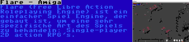 Flare - Amiga | Flare (Free Libre Action Roleplaying Engine) ist ein einfacher Spiel Engine, der gebaut ist, um eine sehr spezifische Art des Spiels zu behandeln: Single-player 2D action RPG's.