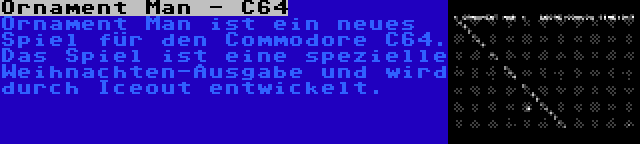 Ornament Man - C64 | Ornament Man ist ein neues Spiel für den Commodore C64. Das Spiel ist eine spezielle Weihnachten-Ausgabe und wird durch Iceout entwickelt.