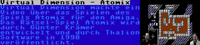 Virtual Dimension - Atomix | Virtual Dimension machte ein Video über das Spielen des Spiels Atomix für den Amiga. Das Rätsel-Spiel Atomix wird durch Günter Krämer entwickelt und durch Thalion Software in 1990 veröffentlicht.