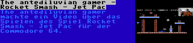 The antediluvian gamer - Rocket Smash - Jet Pac | The antediluvian gamer machte ein Video über das Spielen des Spiel Rocket Smash - Jet Pac für der Commodore 64.