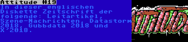 Attitude #19 | In dieser englischen Diskette Zeitschrift der folgende: Leitartikel, Szene-Nachrichten, Datastorm 2018, Gubbdata 2018 und X'2018.