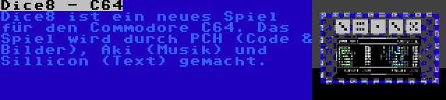 Dice8 - C64 | Dice8 ist ein neues Spiel für den Commodore C64. Das Spiel wird durch PCH (Code & Bilder), Aki (Musik) und Sillicon (Text) gemacht.