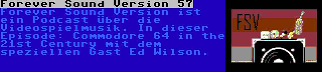 Forever Sound Version 57 | Forever Sound Version ist ein Podcast über die Videospielmusik. In dieser Episode: Commodore 64 in the 21st Century mit dem speziellen Gast Ed Wilson.