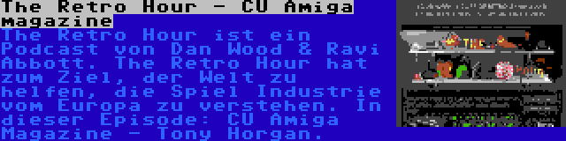 The Retro Hour - CU Amiga magazine | The Retro Hour ist ein Podcast von Dan Wood & Ravi Abbott. The Retro Hour hat zum Ziel, der Welt zu helfen, die Spiel Industrie vom Europa zu verstehen. In dieser Episode: CU Amiga Magazine - Tony Horgan.