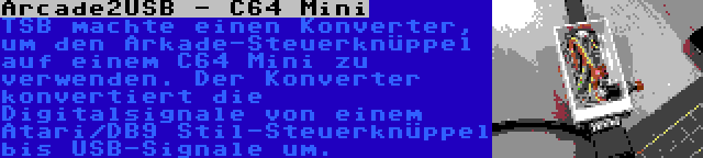 Arcade2USB - C64 Mini | TSB machte einen Konverter, um den Arkade-Steuerknüppel auf einem C64 Mini zu verwenden. Der Konverter konvertiert die Digitalsignale von einem Atari/DB9 Stil-Steuerknüppel bis USB-Signale um.