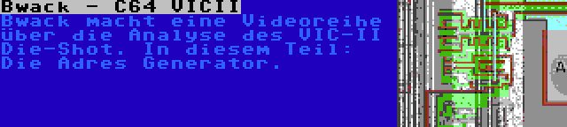Bwack - C64 VICII | Bwack macht eine Videoreihe über die Analyse des VIC-II Die-Shot. In diesem Teil: Die Adres Generator.