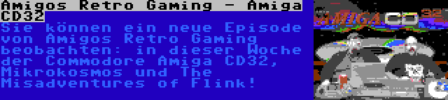 Amigos Retro Gaming - Amiga CD32 | Sie können ein neue Episode von Amigos Retro Gaming beobachten: in dieser Woche der Commodore Amiga CD32, Mikrokosmos und The Misadventures of Flink!