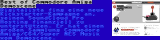 Best of Commodore Amiga Demoscene | Digitalista fing eine neue Kickstarter-Kampagne an, seinen SoundCloud Pro Hosting finanziell zu unterstützen. Er hat einen großen Sammlung Commodore Amiga/C64/Super NES Musik vom Demoscene.