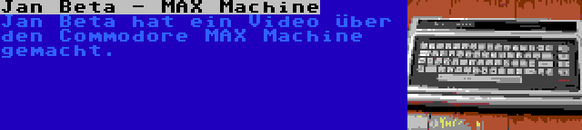 Jan Beta - MAX Machine | Jan Beta hat ein Video über den Commodore MAX Machine gemacht.