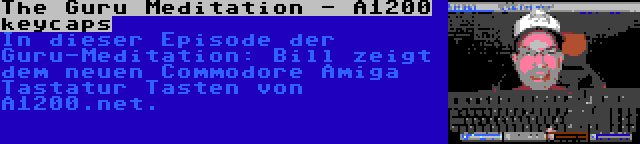 The Guru Meditation - A1200 keycaps | In dieser Episode der Guru-Meditation: Bill zeigt dem neuen Commodore Amiga Tastatur Tasten von A1200.net.