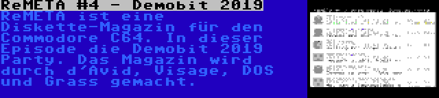 ReMETA #4 - Demobit 2019 | ReMETA ist eine Diskette-Magazin für den Commodore C64. In dieser Episode die Demobit 2019 Party. Das Magazin wird durch d'Avid, Visage, DOS und Grass gemacht.