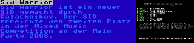 Sid-Warrior | Sid-Warrior ist ein neuer SID gemacht durch Kalachnikov. Der SID erreichte den zweiten Platz in der Mixed Music Competition an der Main Party 2008.