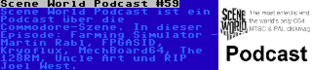 Scene World Podcast #59 | Scene World Podcast ist ein Podcast über die Commodore-Szene. In dieser Episode: Farming Simulator - Martin Rabl, FPGASID, Kryoflux, MechBoard64, The 128RM, Uncle Art und RIP Joel West.