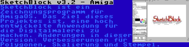 SketchBlock v3.2 - Amiga | SketchBlock ist ein Zeichnungsprogramm für AmigaOS. Das Ziel dieses Projektes ist, eine hoch entwickelte Anwendung für die Digitalmalerei zu machen. Änderungen in dieser Version: Verbesserungen für Polygonen, Skalierung und Stempel.