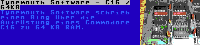 Tynemouth Software - C16 / 64KB | Tynemouth Software schrieb einen Blog über die Aufrüstung eines Commodore C16 zu 64 KB RAM.