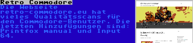 Retro Commodore | Die Webseite retro-commodore.eu hat vieles Qualitätsscans für den Commodore-Benutzer. Die letzten Hinzufügungen sind: Printfox manual und Input 64.