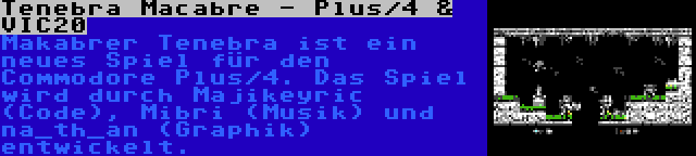 Tenebra Macabre - Plus/4 & VIC20 | Makabrer Tenebra ist ein neues Spiel für den Commodore Plus/4. Das Spiel wird durch Majikeyric (Code), Mibri (Musik) und na_th_an (Graphik) entwickelt.