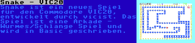 Snake - VIC20 | Snake ist ein neues Spiel für den Commodore VIC20, entwickelt durch vicist. Das Spiel ist eine Arkade - Wurmes/Schlange Spiel und wird in Basic geschrieben.