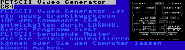 PETSCII Video Generator - C64 | PETSCII Video Generator ist ein neues Graphikwerkzeug für den Commodore C64, entwickelten durch LDX#40. Dieses Programm zieht PETSCII-beruhende Muster, die Sie selbst kontrollieren können oder Sie den Computer lassen können machen.