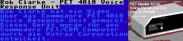 Rob Clarke - PET 4010 Voice Response Unit | Rob Clarke hat ein Video über das Commodore PET 4010 Voice Response Unit gemacht. Dieses Gerät wurde für den Commodore PET/CBM Computer durch die Votrax Corporation entwickelt.