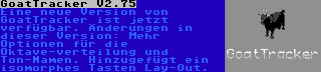 GoatTracker V2.75 | Eine neue Version von GoatTracker ist jetzt verfügbar. Änderungen in dieser Version: Mehr Optionen für die Oktave-verteilung und Ton-Namen. Hinzugefügt ein isomorphes Tasten Lay-Out.