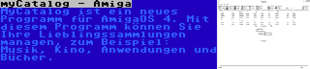 myCatalog - Amiga | MyCatalog ist ein neues Programm für AmigaOS 4. Mit diesem Programm können Sie Ihre Lieblingssammlungen managen, zum Beispiel: Musik, Kino, Anwendungen und Bücher.