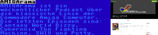 AMIGArama | AMIGArama ist ein wöchentlicher Podcast über die klassische Linie der Commodore Amiga Computer. Die letzten Episoden sind: Fantasy World Dizzy, Cybernoid The Fighting Machine, SWIV und Putty.