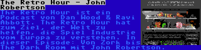 The Retro Hour - John Robertson | The Retro Hour ist ein Podcast von Dan Wood & Ravi Abbott. The Retro Hour hat zum Ziel, der Welt zu helfen, die Spiel Industrie vom Europa zu verstehen. In dieser Episode: Von Zork bis The Dark Room mit John Robertson.