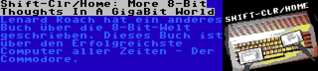 Shift-Clr/Home: More 8-Bit Thoughts In A GigaBit World | Lenard Roach hat ein anderes Buch über die 8-Bit-Welt geschrieben. Dieses Buch ist über den Erfolgreichste Computer aller Zeiten - Der Commodore.