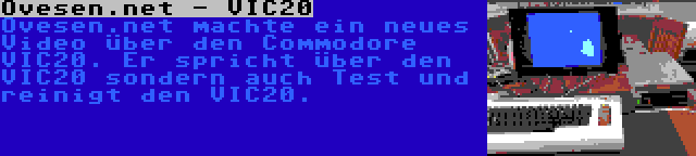 Ovesen.net - VIC20 | Ovesen.net machte ein neues Video über den Commodore VIC20. Er spricht über den VIC20 sondern auch Test und reinigt den VIC20.