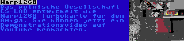 Warp1260 | Das polnische Gesellschaft CS-LAB entwickelt die Warp1260 Turbokarte für den Amiga. Sie können jetzt ein Demonstrationsvideo auf YouTube beobachten.