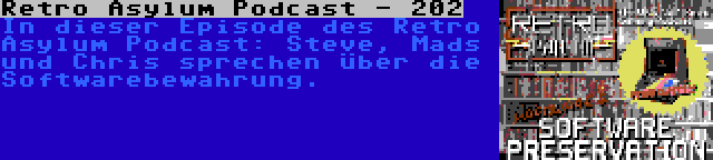 Retro Asylum Podcast - 202 | In dieser Episode des Retro Asylum Podcast: Steve, Mads und Chris sprechen über die Softwarebewahrung.